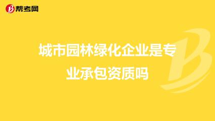 城市园林绿化企业是专业承包资质吗